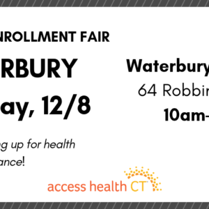 This is a graphic that says 2019 open enrollment fair waterbury saturday, 12/8, waterbury hospital 64 robbins street 10am-2pm get help signing up for health insurance! access health ct